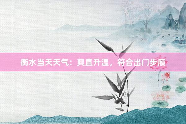 衡水当天天气：爽直升温，符合出门步履