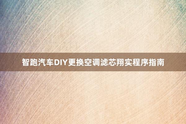 智跑汽车DIY更换空调滤芯翔实程序指南